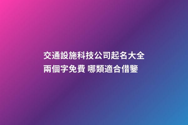 交通設施科技公司起名大全兩個字免費 哪類適合借鑒-第1張-公司起名-玄機派